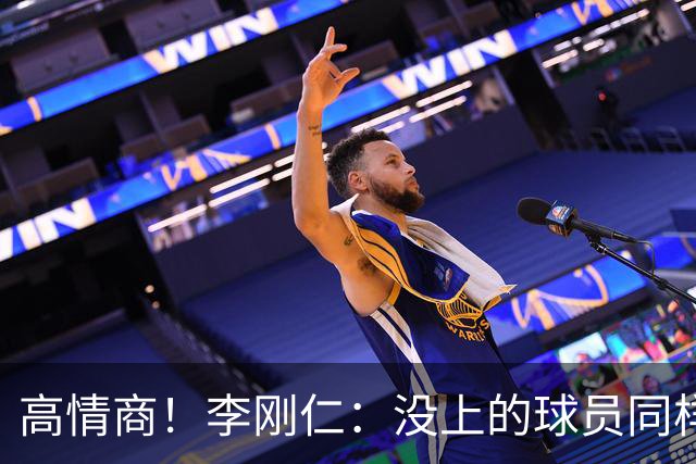 高情商！李刚仁：没上的球员同样关键 无论我地位如何首先是团队