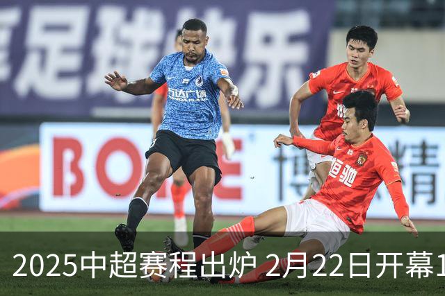 2025中超赛程出炉 2月22日开幕11月22日结束